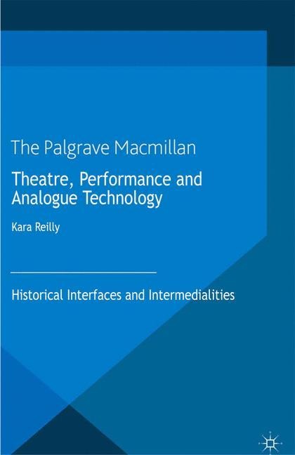 Theatre, Performance and Analogue Technology: Historical Interfaces and Intermedialities