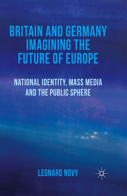 Britain and Germany Imagining the Future of Europe: National Identity, Mass Media and the Public Sphere