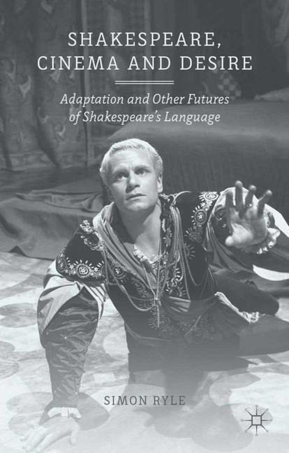 Shakespeare, Cinema and Desire: Adaptation and Other Futures of Shakespeares Language