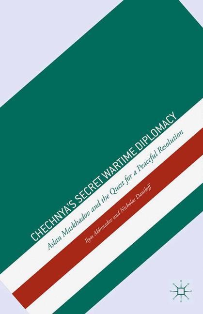 Chechnyas Secret Wartime Diplomacy: Aslan Maskhadov and the Quest for a Peaceful Resolution