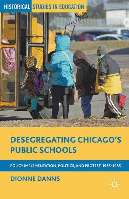 Desegregating Chicagos Public Schools: Policy Implementation, Politics, and Protest, 1965-1985
