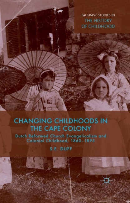 Changing Childhoods in the Cape Colony: Dutch Reformed Church Evangelicalism and Colonial Childhood, 1860-1895