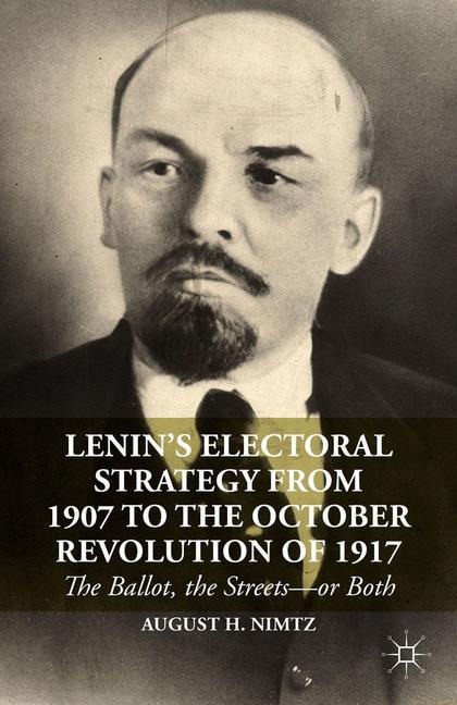 Lenins Electoral Strategy from 1907 to the October Revolution of 1917: The Ballot, the Streets-or Both