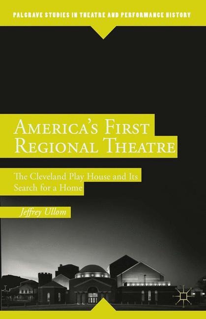 Americas First Regional Theatre: The Cleveland Play House and Its Search for a Home
