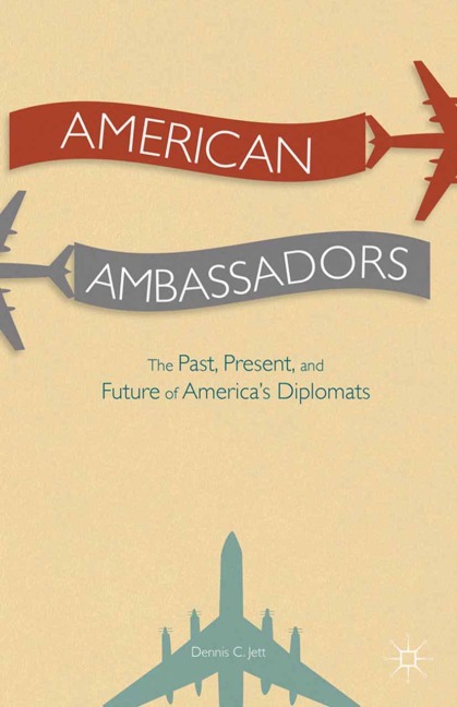 American Ambassadors: The Past, Present, and Future of Americas Diplomats