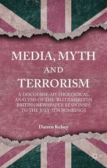 Media, Myth and Terrorism: A discourse-mythological analysis of the Blitz Spirit in British Newspaper Responses to the July 7th Bombings