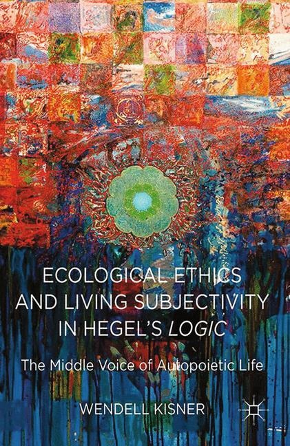 Ecological Ethics and Living Subjectivity in Hegels Logic: The Middle Voice of Autopoietic Life