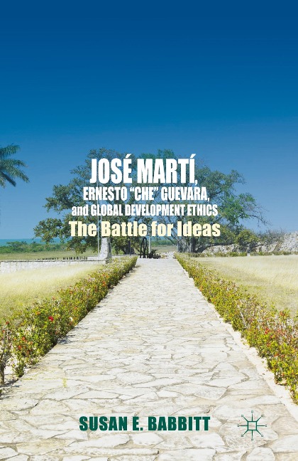 José Martí, Ernesto Che Guevara, and Global Development Ethics: The Battle for Ideas