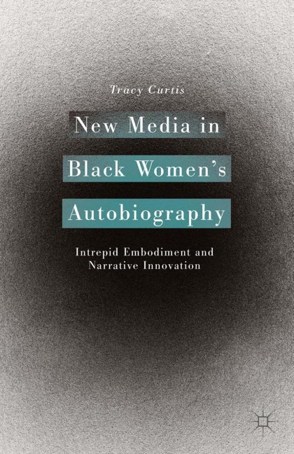 New Media in Black Womens Autobiography: Intrepid Embodiment and Narrative Innovation