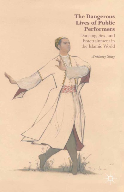 The Dangerous Lives of Public Performers Dancing, Sex, and Entertainment in the Islamic World