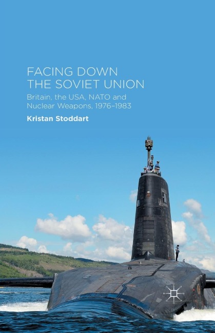 Facing Down the Soviet Union: Britain, the Usa, NATO and Nuclear Weapons, 1976-1983