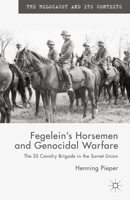 Fegeleins Horsemen and Genocidal Warfare: The SS Cavalry Brigade in the Soviet Union