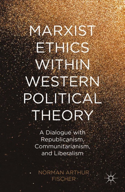 Marxist Ethics within Western Political Theory: A Dialogue with Republicanism, Communitarianism, and Liberalism
