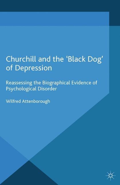 Churchill and the Black Dog of Depression: Reassessing the Biographical Evidence of Psychological Disorder