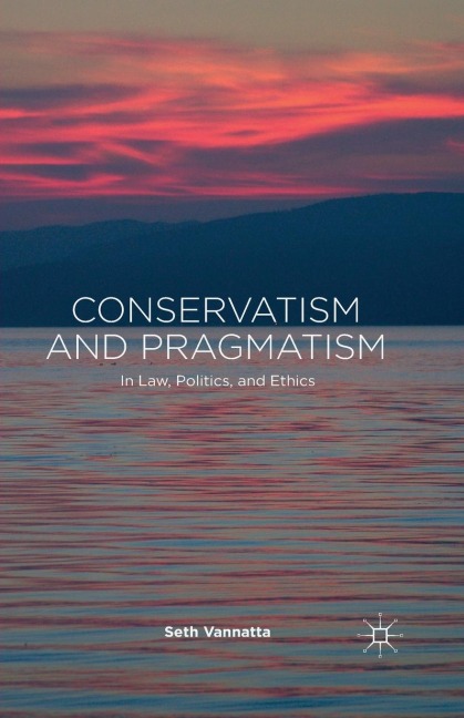 Conservatism and Pragmatism: In Law, Politics, and Ethics