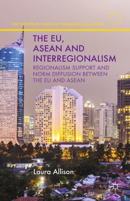 The EU, ASEAN and Interregionalism: Regionalism Support and Norm Diffusion between the EU and ASEAN