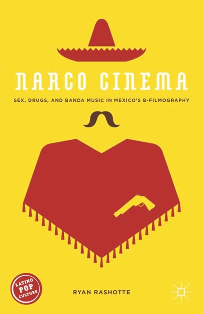 Narco Cinema Sex, Drugs, and Banda Music in Mexico’s B-Filmography