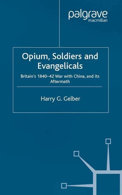 Opium, Soldiers and Evangelicals: Englands 1840-42 War with China and its Aftermath