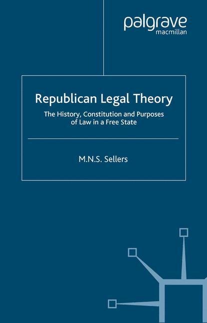 Republican Legal Theory: The History, Constitution and Purposes of Law in a Free State