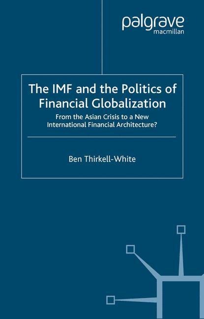 The IMF and the Politics of Financial Globalization: From the Asian Crisis to a New International Financial Architecture?