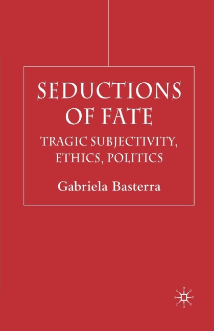 Seductions of Fate: Tragic Subjectivity, Ethics, Politics