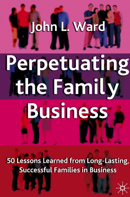 Perpetuating the Family Business: 50 Lessons Learned From Long Lasting, Successful Families in Business