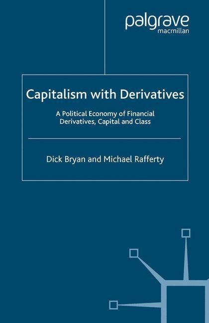 Capitalism With Derivatives: A Political Economy of Financial Derivatives, Capital and Class