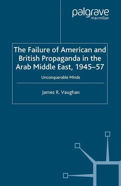 The Failure of American and British Propaganda in the Arab Middle East, 1945-1957: Unconquerable Minds