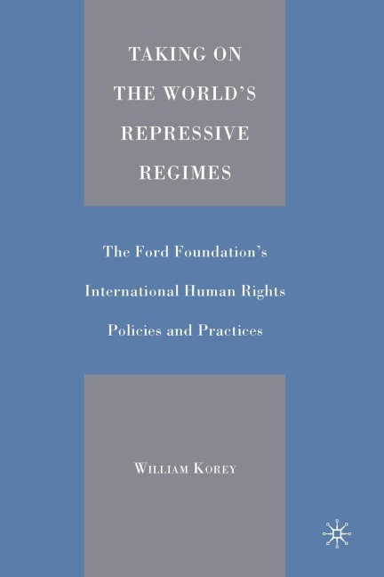 Taking on the Worlds Repressive Regimes: The Ford Foundations International Human Rights Policies and Practices