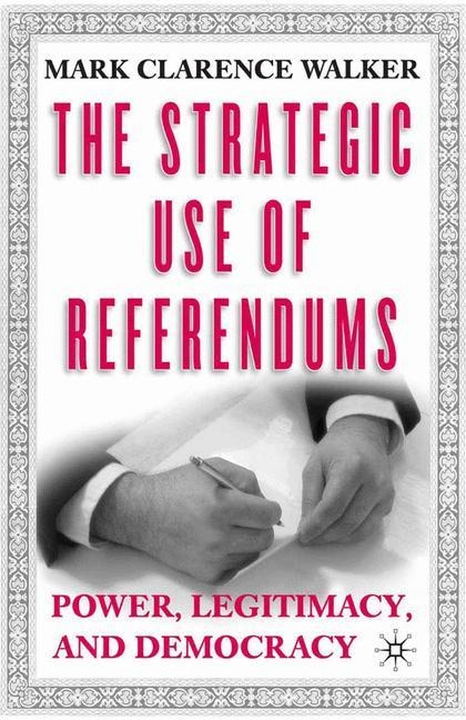 The Strategic Use of Referendums: Power, Legitimacy, and Democracy