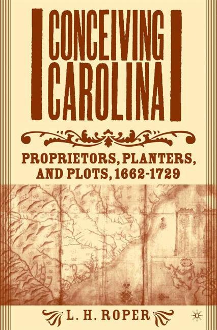 Conceiving Carolina: Proprietors, Planters, and Plots, 1662-1729