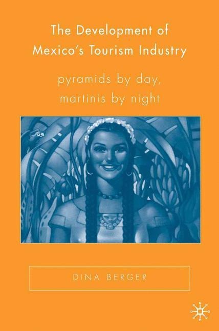 The Development of Mexicos Tourism Industry: Pyramids by Day, Martinis by Night