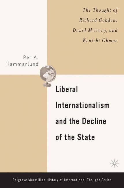 Liberal Internationalism and the Decline of the State: The Thought of Richard Cobden, David Mitrany, and Kenichi Ohmae