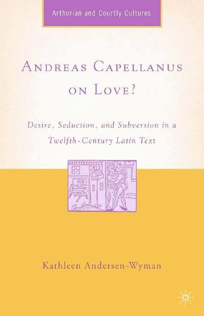 Andreas Capellanus on Love?: Desire, Seduction, and Subversion in a Twelfth-Century Latin Text
