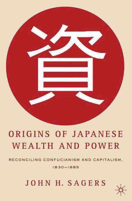 Origins of Japanese Wealth and Power: Reconciling Confucianism and Capitalism, 1830-1885