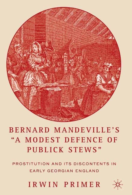 Bernard Mandevilles A Modest Defence of Publick Stews: Prostitution and Its Discontents in Early Georgian England
