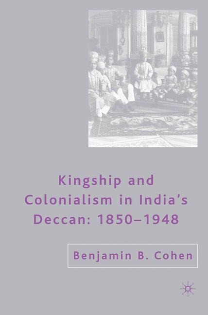 Kingship and Colonialism in Indias Deccan 1850-1948