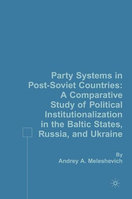 Party Systems in Post-Soviet Countries: A Comparative Study of Political Institutionalization in the Baltic States, Russia, and Ukraine