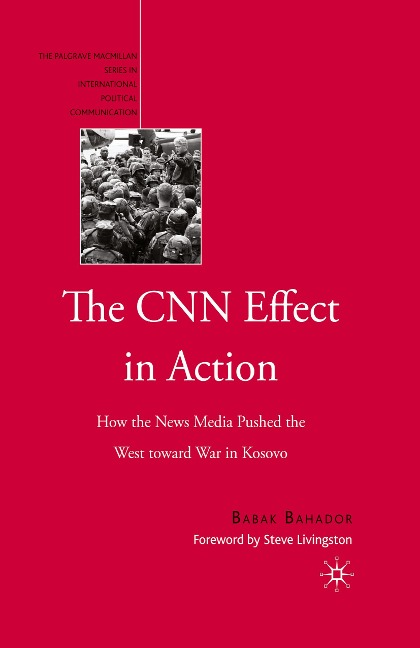 The CNN Effect in Action: How the News Media Pushed the West toward War in Kosovo