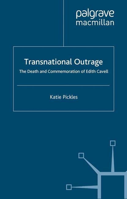 Transnational Outrage: The Death and Commemoration of Edith Cavell