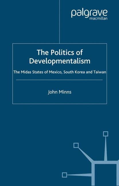 The Politics of Developmentalism in Mexico, Taiwan and South Korea: The Midas States of Mexico, South Korea and Taiwan