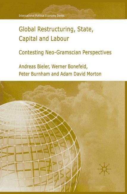Global Restructuring, State, Capital and Labour: Contesting Neo-Gramscian Perspectives
