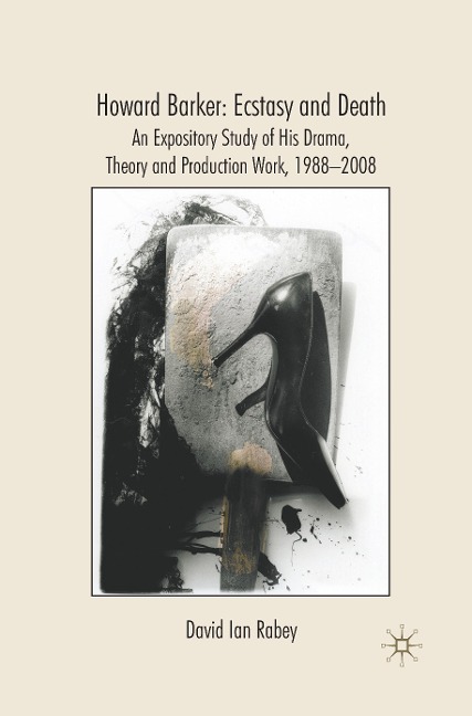Howard Barker: Ecstasy and Death: An Expository Study of His Drama, Theory and Production Work, 1988-2008