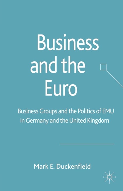 Business and the Euro: Business Groups and the Politics of Emu in Britain and Germany