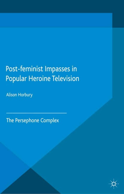 Post-feminist Impasses in Popular Heroine Television: The Persephone Complex