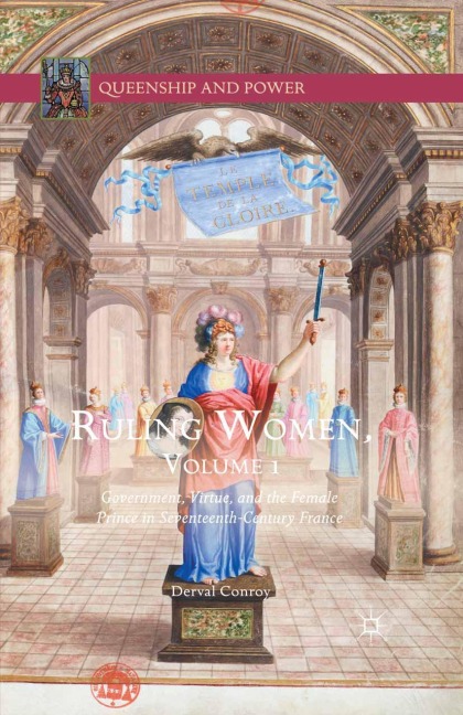 Ruling Women, Volume 1: Government, Virtue, and the Female Prince in Seventeenth-Century France