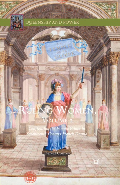 Ruling Women, Volume 2: Configuring the Female Prince in Seventeenth-Century French Drama