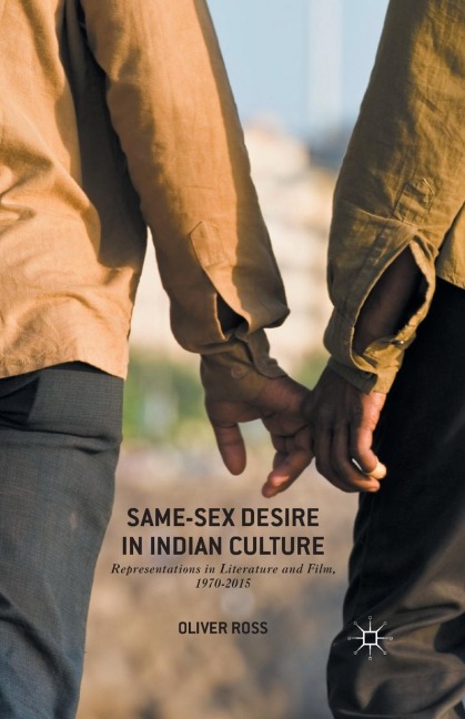 Same-Sex Desire in Indian Culture Representations in Literature and Film, 1970-2015