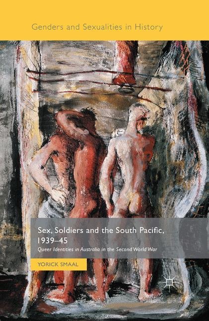 Sex, Soldiers and the South Pacific, 1939-45 Queer Identities in Australia in the Second World War
