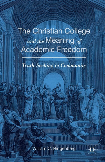 The Christian College and the Meaning of Academic Freedom: Truth-Seeking in Community
